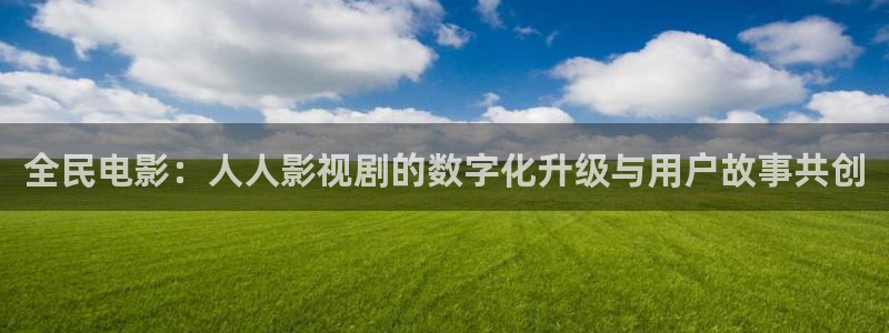 下载金桔影视：全民电影：人人影视剧的数字化升级与用户故事共创